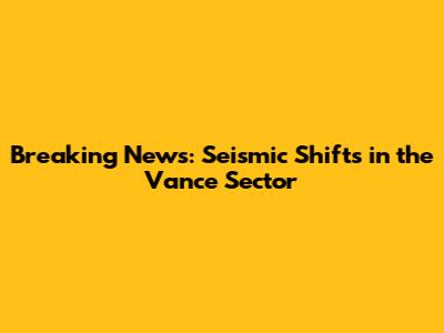 Breaking News: Seismic Shifts in the Vance Sector
