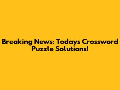 Breaking News: Today's Crossword Puzzle Solutions!