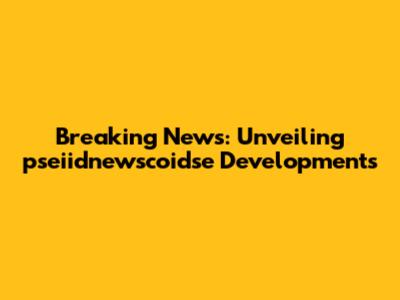 Breaking News: Unveiling pseiidnewscoidse Developments