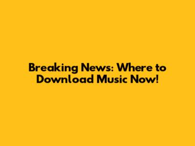 Breaking News: Where to Download Music Now!