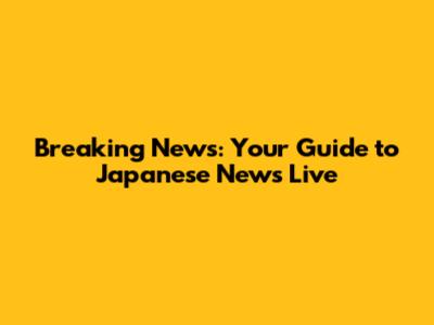 Breaking News: Your Guide to Japanese News Live