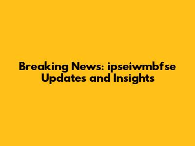 Breaking News: ipseiwmbfse Updates and Insights