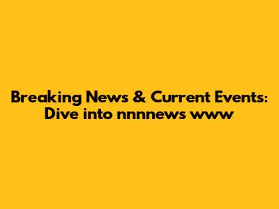 Breaking News & Current Events: Dive into nnnnews www