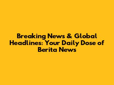 Breaking News & Global Headlines: Your Daily Dose of Berita News