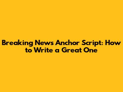 Breaking News Anchor Script: How to Write a Great One