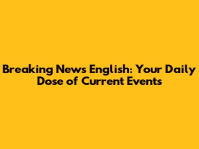 Breaking News English: Your Daily Dose of Current Events