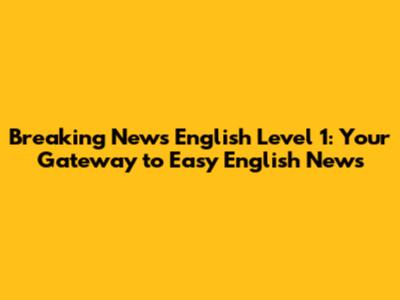 Breaking News English Level 1: Your Gateway to Easy English News
