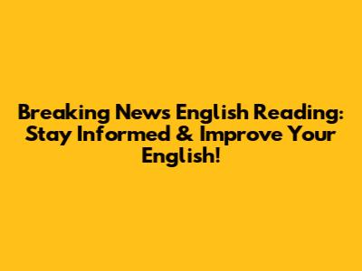 Breaking News English Reading: Stay Informed & Improve Your English!