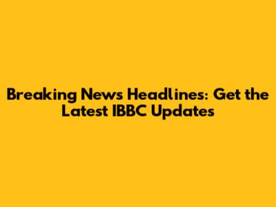 Breaking News Headlines: Get the Latest IBBC Updates