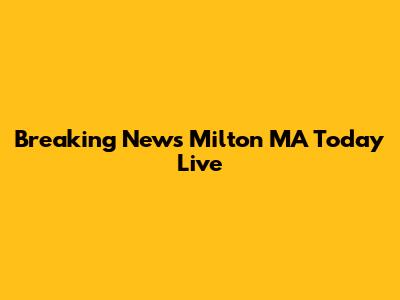 Breaking News Milton MA Today Live