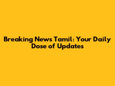 Breaking News Tamil: Your Daily Dose of Updates