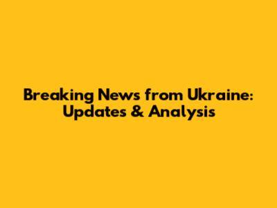 Breaking News from Ukraine: Updates & Analysis