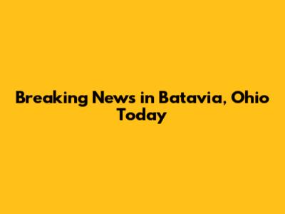 Breaking News in Batavia, Ohio Today