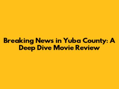 Breaking News in Yuba County: A Deep Dive Movie Review