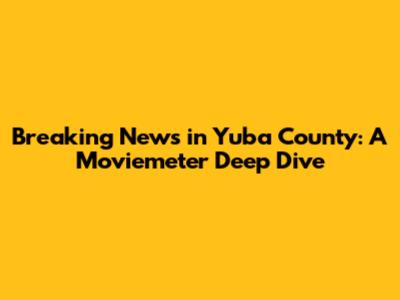 Breaking News in Yuba County: A Moviemeter Deep Dive
