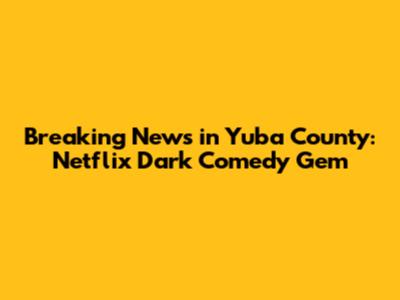 Breaking News in Yuba County: Netflix Dark Comedy Gem