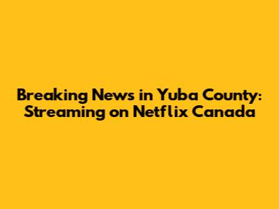 Breaking News in Yuba County: Streaming on Netflix Canada
