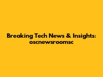 Breaking Tech News & Insights: oscnewsroomsc
