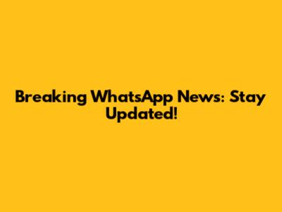 Breaking WhatsApp News: Stay Updated!