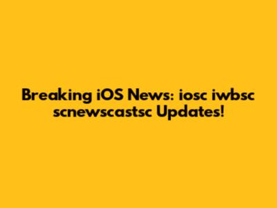 Breaking iOS News: iosc iwbsc scnewscastsc Updates!