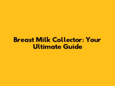 Breast Milk Collector: Your Ultimate Guide
