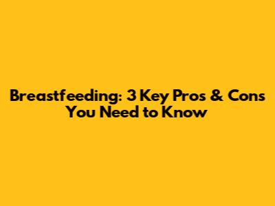 Breastfeeding: 3 Key Pros & Cons You Need to Know