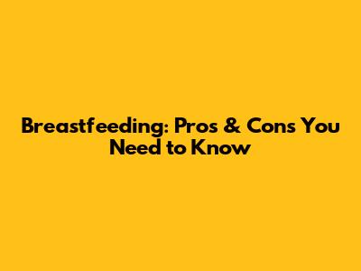 Breastfeeding: Pros & Cons You Need to Know