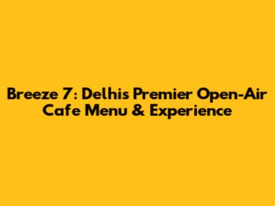 Breeze 7: Delhi's Premier Open-Air Cafe Menu & Experience