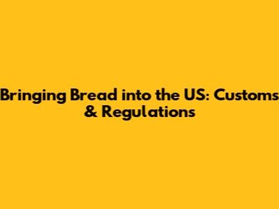 Bringing Bread into the US: Customs & Regulations