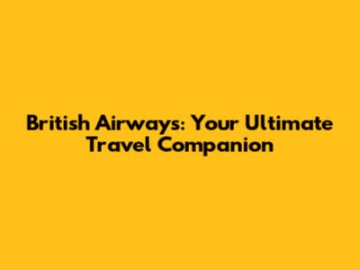 British Airways: Your Ultimate Travel Companion