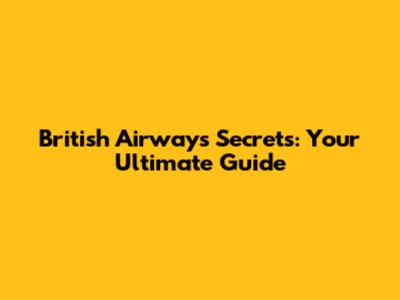 British Airways Secrets: Your Ultimate Guide