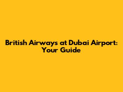 British Airways at Dubai Airport: Your Guide
