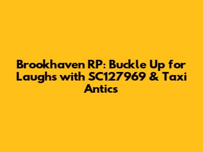 Brookhaven RP: Buckle Up for Laughs with SC127969 & Taxi Antics