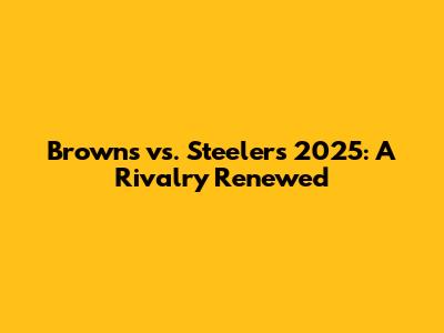 Browns vs. Steelers 2025: A Rivalry Renewed