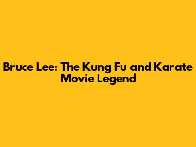 Bruce Lee: The Kung Fu and Karate Movie Legend