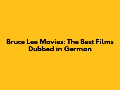 Bruce Lee Movies: The Best Films Dubbed in German