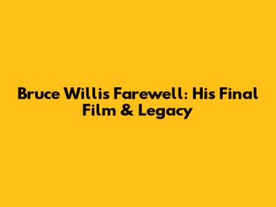 Bruce Willis' Farewell: His Final Film & Legacy