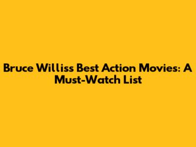 Bruce Willis's Best Action Movies: A Must-Watch List