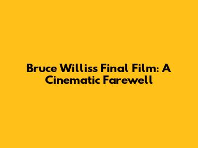 Bruce Willis's Final Film: A Cinematic Farewell