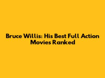 Bruce Willis: His Best Full Action Movies Ranked