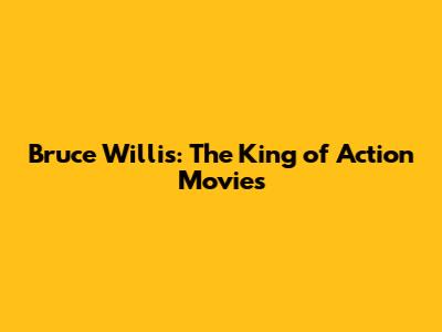 Bruce Willis: The King of Action Movies