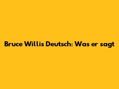 Bruce Willis Deutsch: Was er sagt