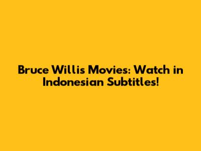 Bruce Willis Movies: Watch in Indonesian Subtitles!