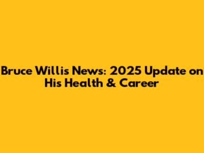 Bruce Willis News: 2025 Update on His Health & Career