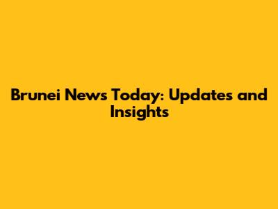 Brunei News Today: Updates and Insights