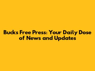 Bucks Free Press: Your Daily Dose of News and Updates