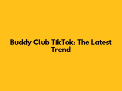 Buddy Club TikTok: The Latest Trend
