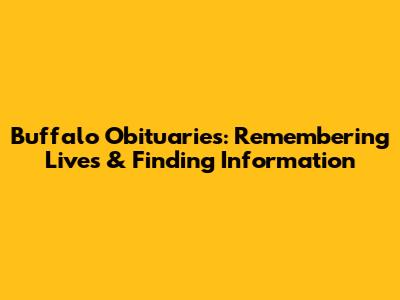 Buffalo Obituaries: Remembering Lives & Finding Information