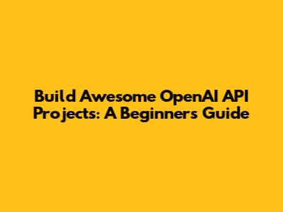 Build Awesome OpenAI API Projects: A Beginner's Guide