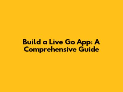 Build a Live Go App: A Comprehensive Guide